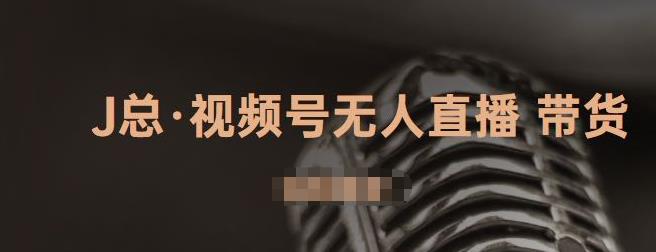 J总·视频号无人直播带货，有微信就可以做，可以批量【视频课程】