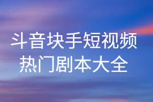 短视频热门剧本大全，抖音短视频剧本资料信息拍短视频必备