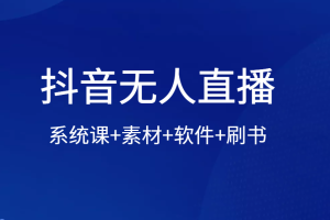 抖音无人直播系统课+素材+软件+刷书