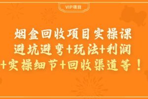 烟盒回收项目实操课：避坑避弯 玩法 利润 实操细节 回收渠道等