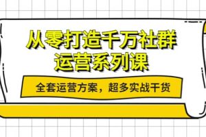 从零打造千万社群-运营系列课:全套运营方案,超多实战干货