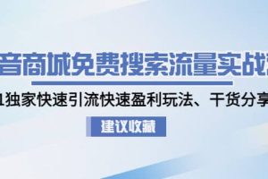 抖音商城免费搜索流量实战营：0-1独家快速引流快速盈利玩法、干货分享