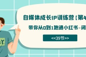 自媒体-成长IP训练营【第4期】:带你从0到1跑通小红书-闭环(39节)