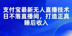 支付宝最新无人直播技术，日不落直播间，打造正真睡后收入