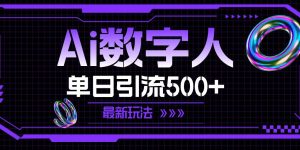 AI数字人，单日引流500+ 最新玩法