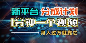 新平台分成计划，1万播放量100+收益，1分钟制作一个视频，月入过万就靠...