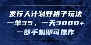 发行人计划野路子玩法，一单35，一天3000+，一部手机即可操作