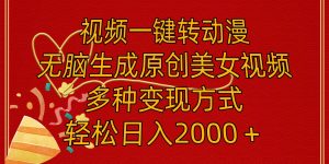 视频一键转动漫，无脑生成原创美女视频，多种变现方式，轻松日入2000＋