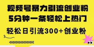 视频号暴力引流创业粉，5分钟一条轻松上热门，轻松日引流300+创业粉