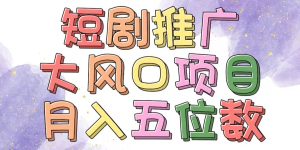 拥有睡眠收益的短剧推广大风口项目，十分钟学会，多赛道选择，月入五位数