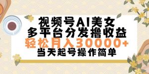 视频号AI美女，轻松月入30000+,操作简单轻松上手