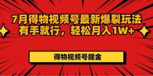 7月得物视频号最新爆裂玩法有手就行，轻松月入1W+