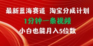 最新蓝海项目淘宝分成计划1分钟1条视频小白也能月入五位数