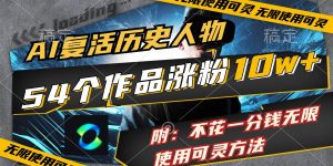 AI复活历史人物，54个作品涨粉10w，附：不花1分钱无限使用可灵方法