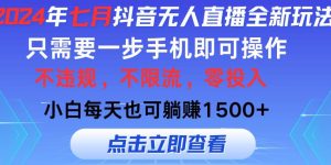 2024年七月抖音无人直播全新玩法，只需一部手机即可操作，小白每天也可...