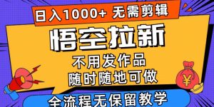 悟空拉新日入1000+无需剪辑当天上手，一部手机随时随地可做，全流程无...