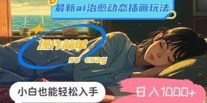 24年最新ai治愈动态插画玩法，操作简单，小白也能轻松入手，日入1000+