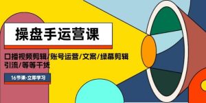 操盘手运营课程：口播视频剪辑/账号运营/文案/绿幕剪辑/引流/干货/16节
