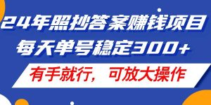 24年照抄答案赚钱项目，每天单号稳定300+，有手就行，可放大操作