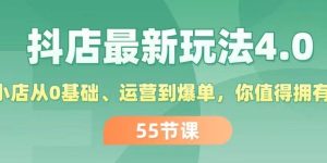 抖店最新玩法4.0，小店从0基础、运营到爆单，你值得拥有（55节）