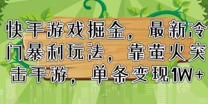快手游戏掘金，最新冷门暴利玩法，靠萤火突击手游，单条变现1W+
