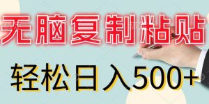 无脑复制粘贴，小白轻松上手，零成本轻松日入500+