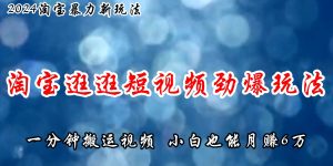 淘宝逛逛短视频劲爆玩法，只需一分钟搬运视频，小白也能月赚6万+