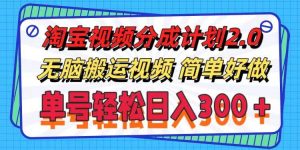 淘宝视频分成计划2.0，无脑搬运视频，单号轻松日入300＋，可批量操作。