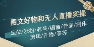 图文好物和无人直播实操：定位/涨粉/养号/橱窗/作品/制作/剪辑/开播/等等