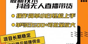 最新技术无人直播带货，不违规不封号，操作简单小白轻松上手单日单号收...