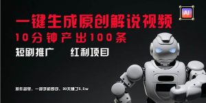 短剧推广新思路，AI一键生成原创解说视频，10分钟产出100条，30天赚了5.5w