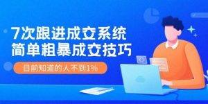 7次 跟进 成交系统：简单粗暴成交技巧，目前知道的人不到1%