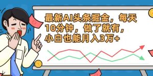 最新AI头条掘金，每天10分钟，做了就有，小白也能月入3万+