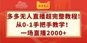 多多无人直播超完整教程!从0-1手把手教学！一场直播2000+