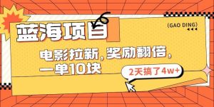 蓝海项目，电影拉新，奖励翻倍，一单10元，2天搞了4w+