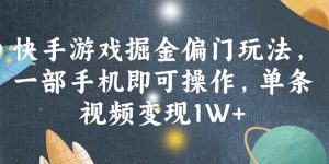 快手游戏掘金偏门玩法，一部手机即可操作，单条视频变现1W+