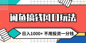 闲鱼搞钱风口玩法 日入1000+ 不用投资一分钱 新手小白轻松上手
