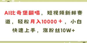 AI比奇堡翻唱歌曲，短视频新鲜赛道，轻松月入10000＋，小白快速上手，...
