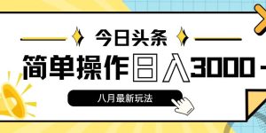 今日头条，8月新玩法，操作简单，日入3000+