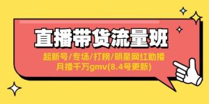 直播带货流量班：起新号/专场/打榜/明星网红助播/月播千万gmv(8.4号更新)