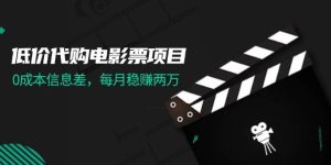 低价代购电影票项目，0成本信息差，每月稳赚两万！