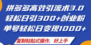 拼多多店铺引流技术3.0，日引300+付费创业粉，单号轻松日变现1000+