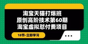 淘宝天猫-打爆班：原创高阶技术第60期，淘宝虚拟怼付费项目-18节