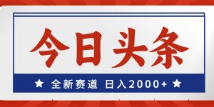 今日头条，全新赛道，小白易上手，日入2000+