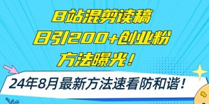 B站混剪读稿日引200+创业粉方法4.0曝光，24年8月最新方法Ai一键操作 速...